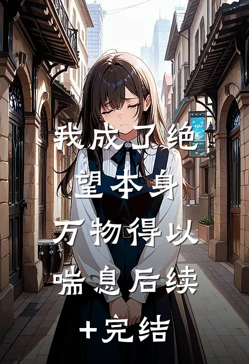 我成了绝望本身，万物得以喘息后续+完结