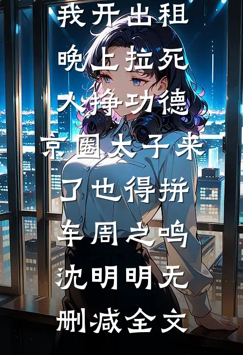 我开出租晚上拉死人挣功德，京圈太子来了也得拼车周之鸣沈明明无删减全文