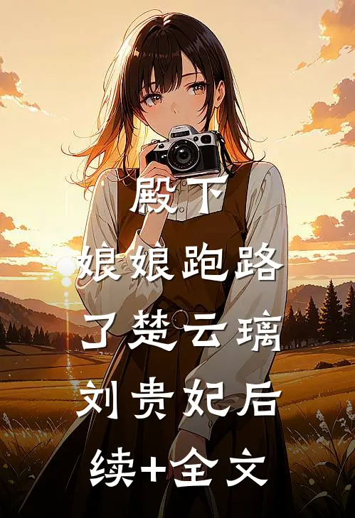 殿下，娘娘跑路了楚云璃刘贵妃后续+全文