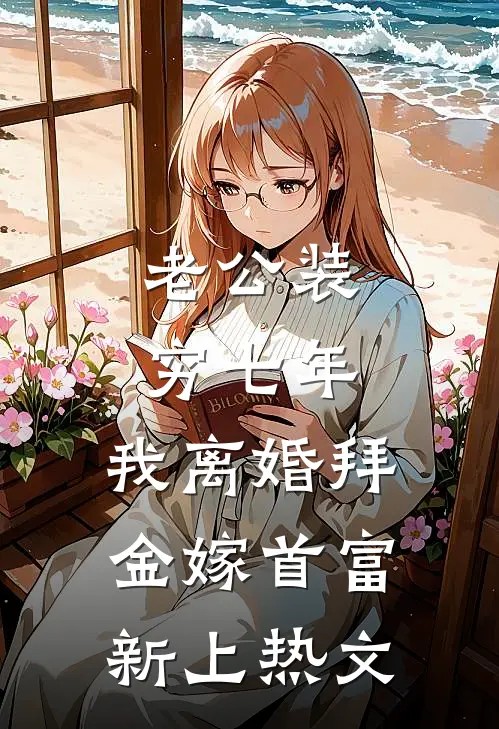 老公装穷七年，我离婚拜金嫁首富新上热文