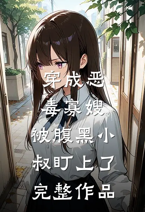穿成恶毒寡嫂，被腹黑小叔盯上了完整作品