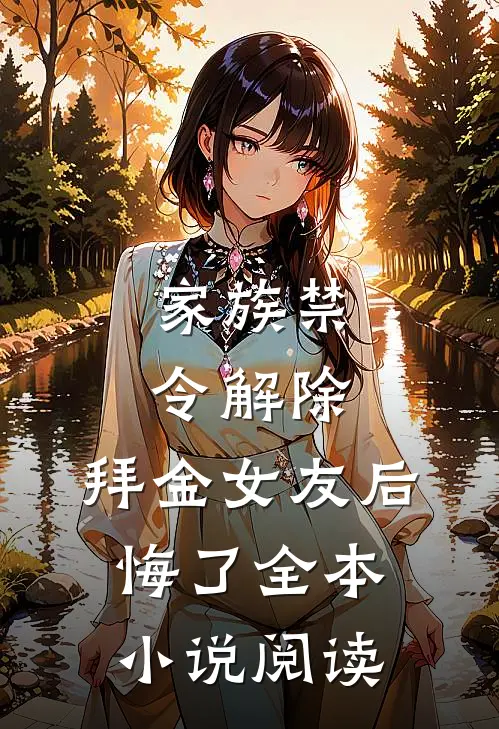 家族禁令解除，拜金女友后悔了全本小说阅读