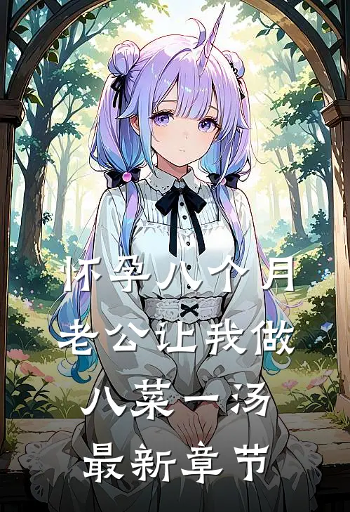 怀孕八个月，老公让我做八菜一汤最新章节
