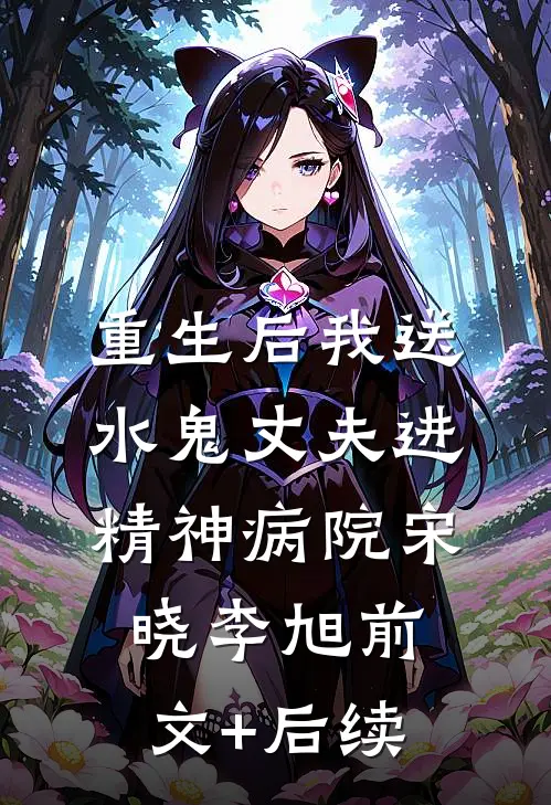 重生后我送水鬼丈夫进精神病院宋晓李旭前文+后续