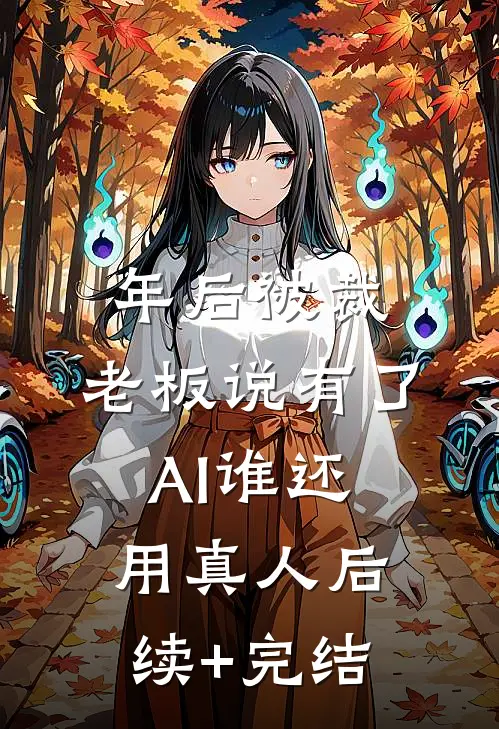 年后被裁，老板说有了AI谁还用真人后续+完结