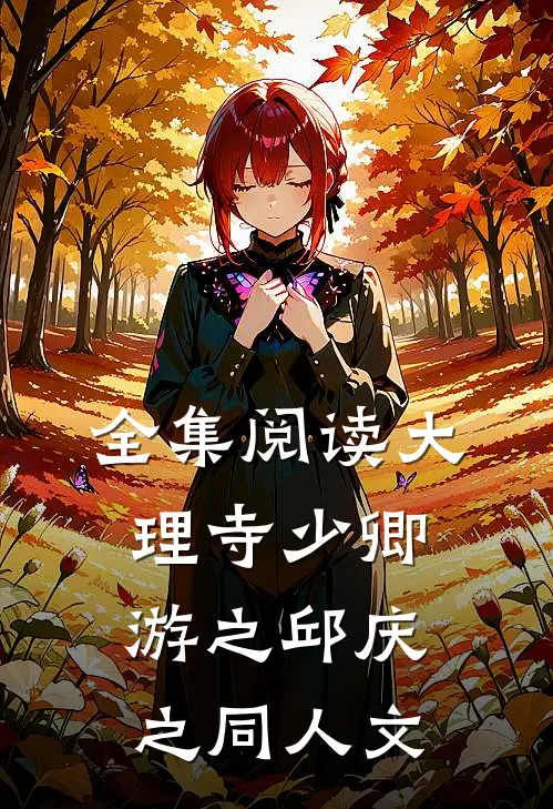 全集阅读大理寺少卿游之邱庆之同人文