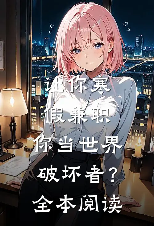 让你寒假兼职，你当世界破坏者？全本阅读