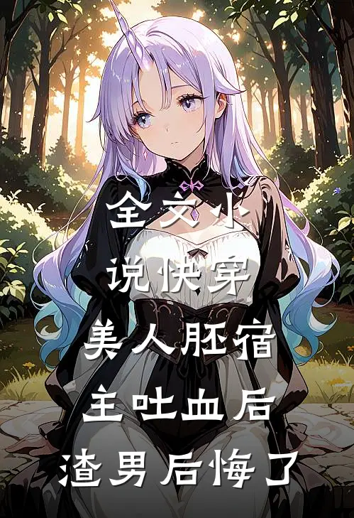 全文小说快穿：美人胚宿主吐血后，渣男后悔了