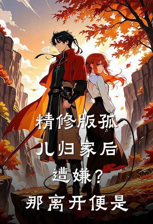 精修版孤儿归家后遭嫌？那离开便是