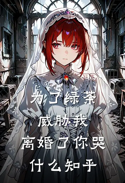 为了绿茶威胁我，离婚了你哭什么知乎