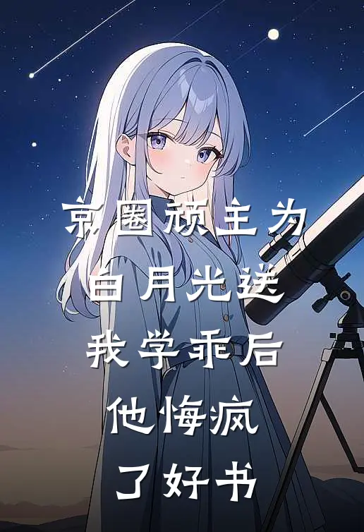 京圈顽主为白月光送我学乖后，他悔疯了好书