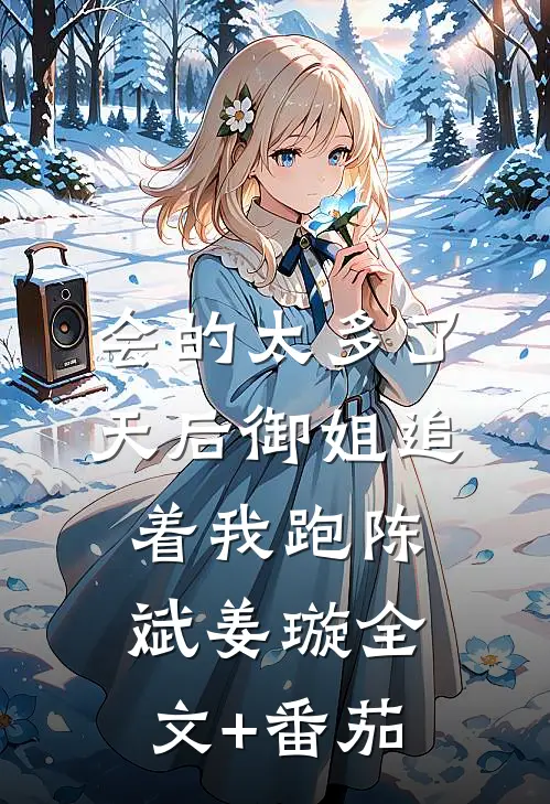 会的太多了，天后御姐追着我跑陈斌姜璇全文+番茄
