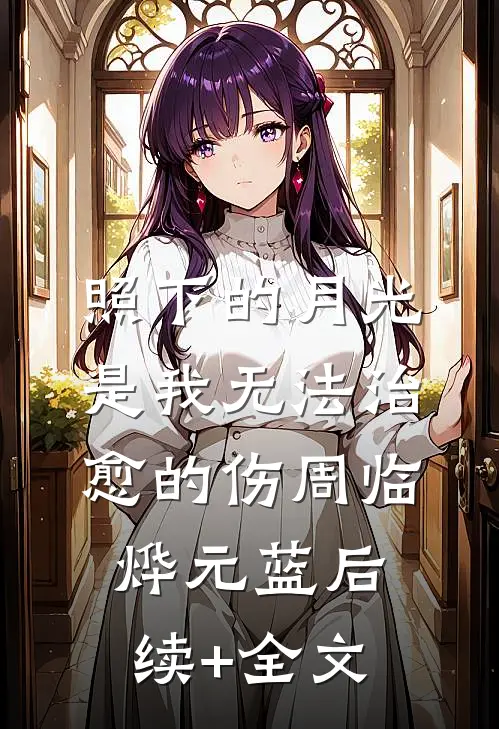 照下的月光是我无法治愈的伤周临烨元蓝后续+全文