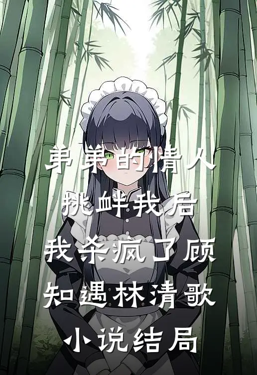 弟弟的情人挑衅我后，我杀疯了顾知遇林清歌小说结局