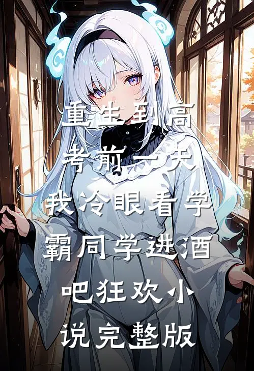 重生到高考前一天,我冷眼看学霸同学进酒吧狂欢小说完整版