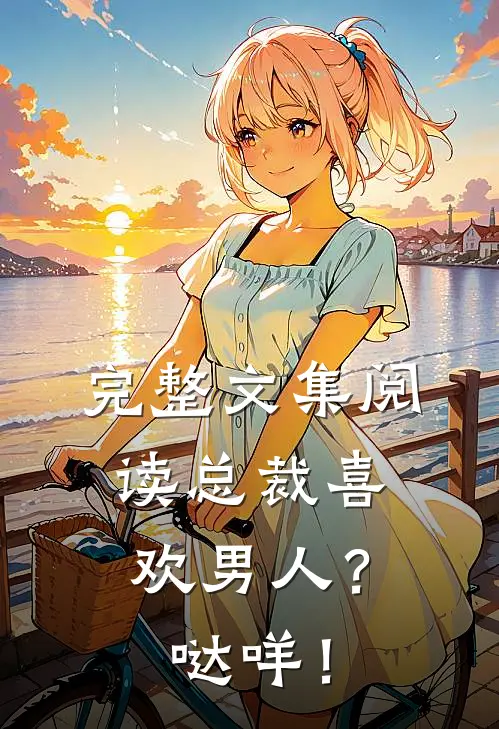 完整文集阅读总裁喜欢男人？哒咩！