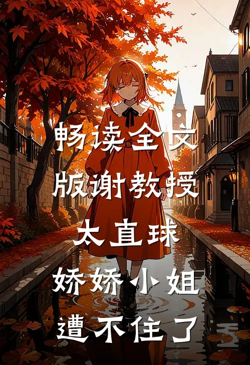 畅读全文版谢教授太直球，娇娇小姐遭不住了