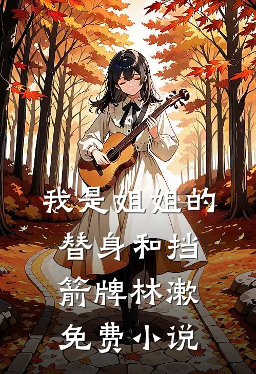 我是姐姐的替身和挡箭牌林漱免费小说