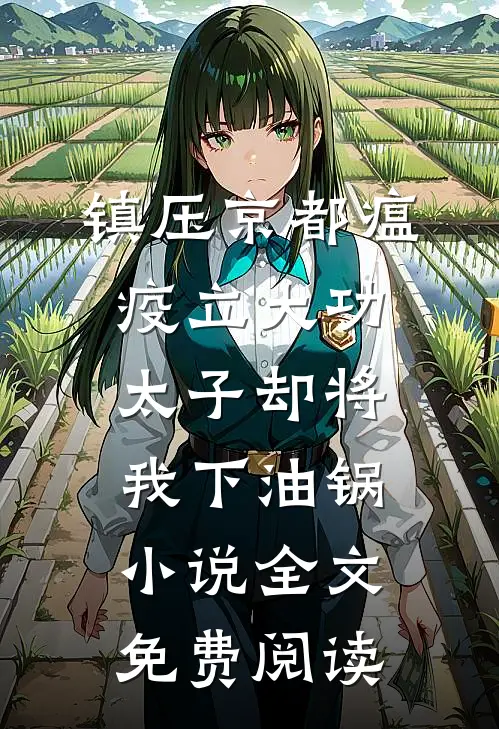 镇压京都瘟疫立大功，太子却将我下油锅小说全文免费阅读