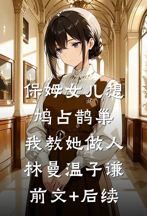 保姆女儿想鸠占鹊巢，我教她做人林曼温子谦前文+后续