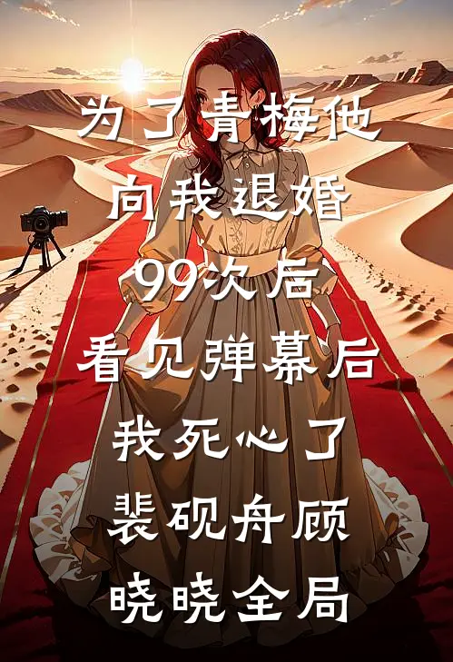 为了青梅他向我退婚99次后，看见弹幕后我死心了裴砚舟顾晓晓全局