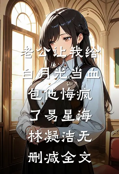老公让我给白月光当血包他悔疯了易星海林凝洁无删减全文