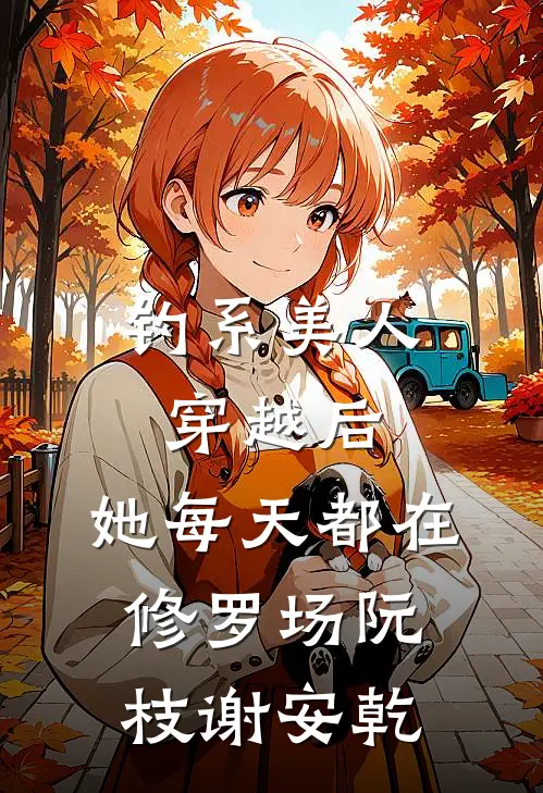 钓系美人穿越后，她每天都在修罗场阮枝谢安乾