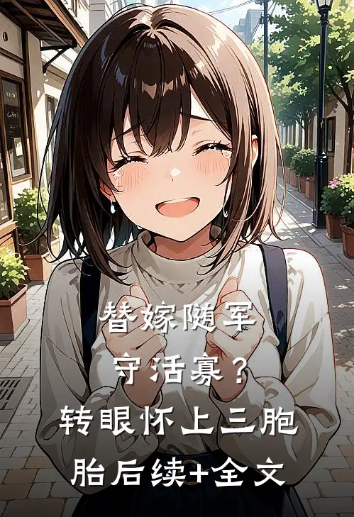 替嫁随军守活寡？转眼怀上三胞胎后续+全文