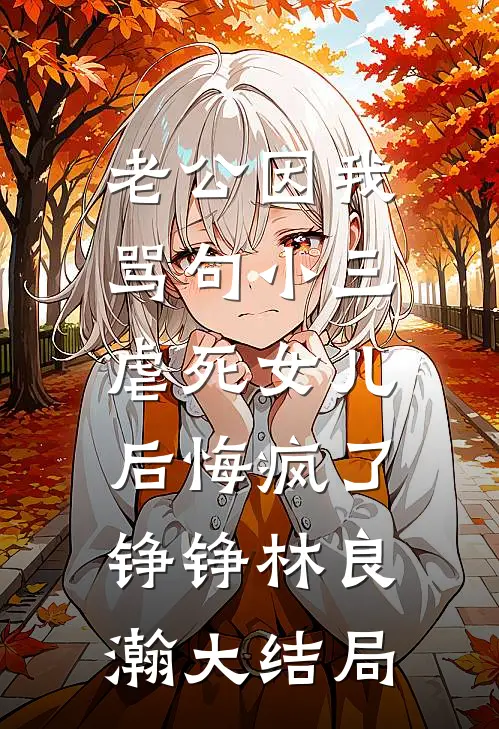 老公因我骂句小三，虐死女儿后悔疯了铮铮林良瀚大结局