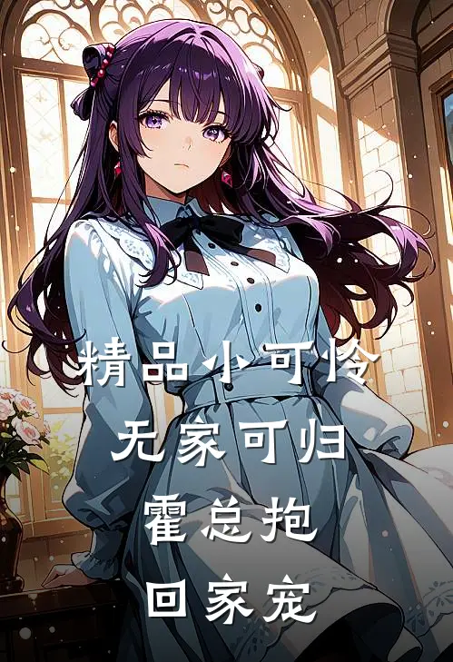 精品小可怜无家可归，霍总抱回家宠