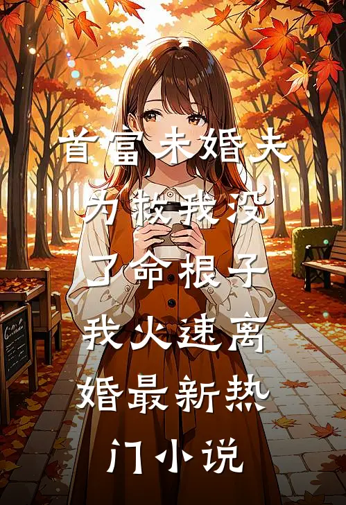 首富未婚夫为救我没了命根子，我火速离婚最新热门小说