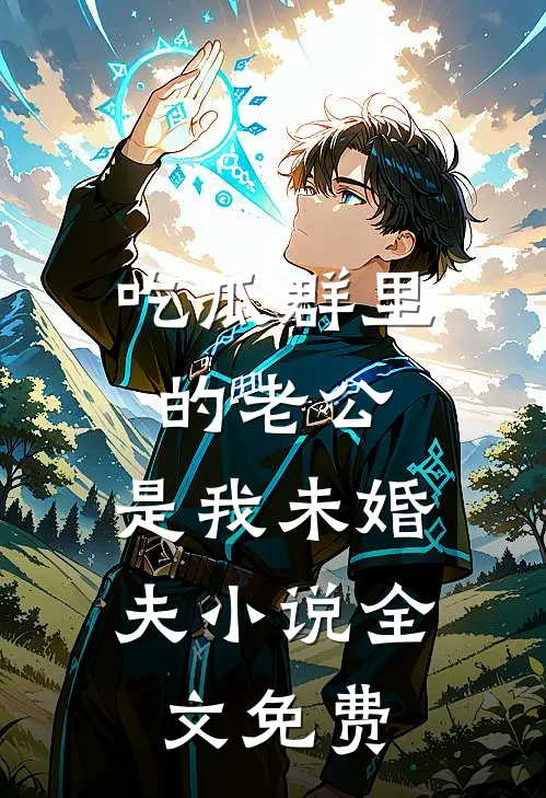 吃瓜群里的老公，是我未婚夫小说全文免费