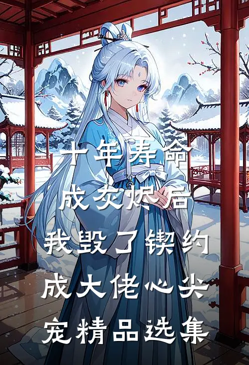 十年寿命成灰烬后，我毁了锲约成大佬心尖宠精品选集