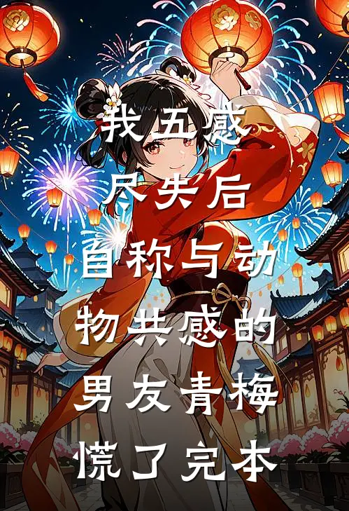 我五感尽失后，自称与动物共感的男友青梅慌了完本