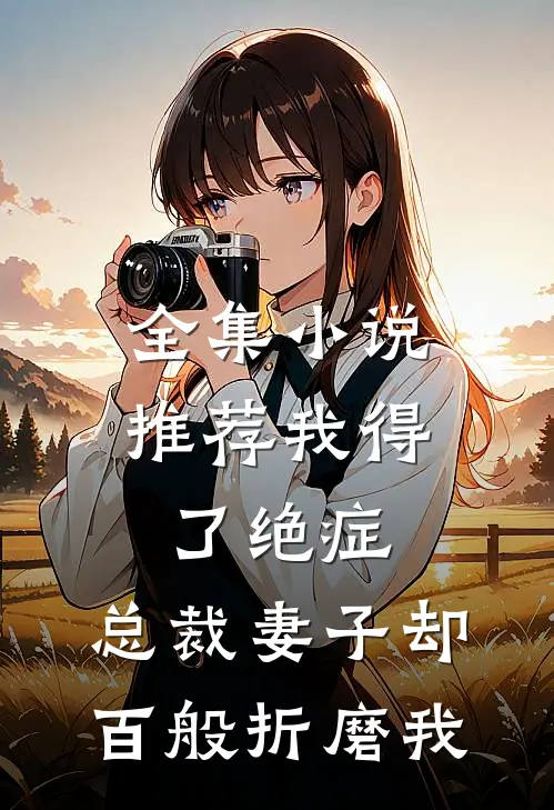 全集小说推荐我得了绝症，总裁妻子却百般折磨我
