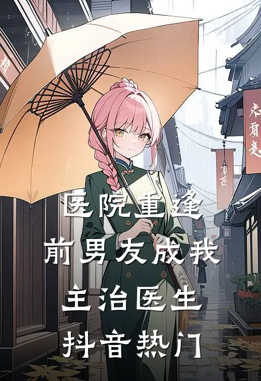 医院重逢，前男友成我主治医生抖音热门
