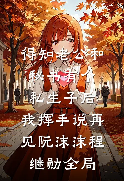 得知老公和秘书有个私生子后，我挥手说再见阮沫沫程继勋全局