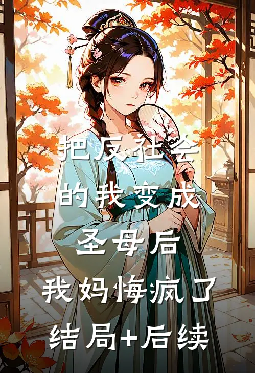 把反社会的我变成圣母后，我妈悔疯了结局+后续
