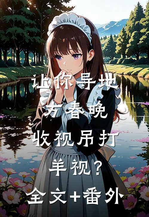 让你导地方春晚，收视吊打羊视？全文+番外