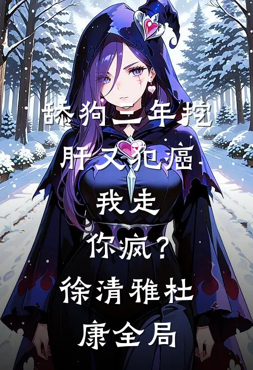 舔狗三年挖肝又犯癌，我走，你疯？徐清雅杜康全局
