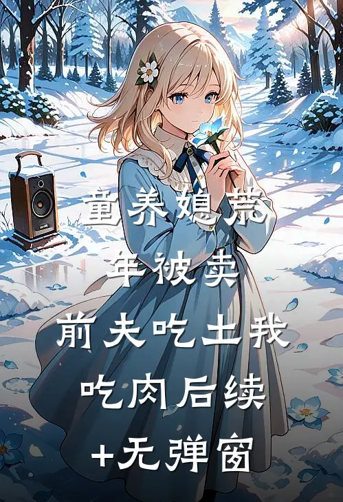 童养媳荒年被卖，前夫吃土我吃肉后续+无弹窗
