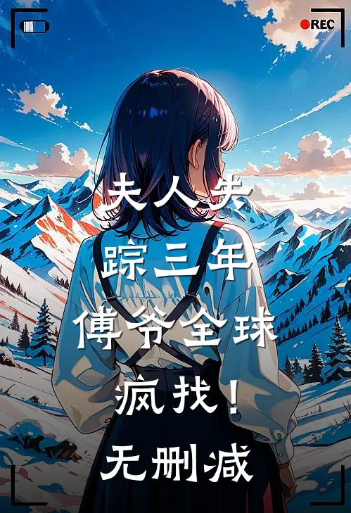 夫人失踪三年，傅爷全球疯找！无删减