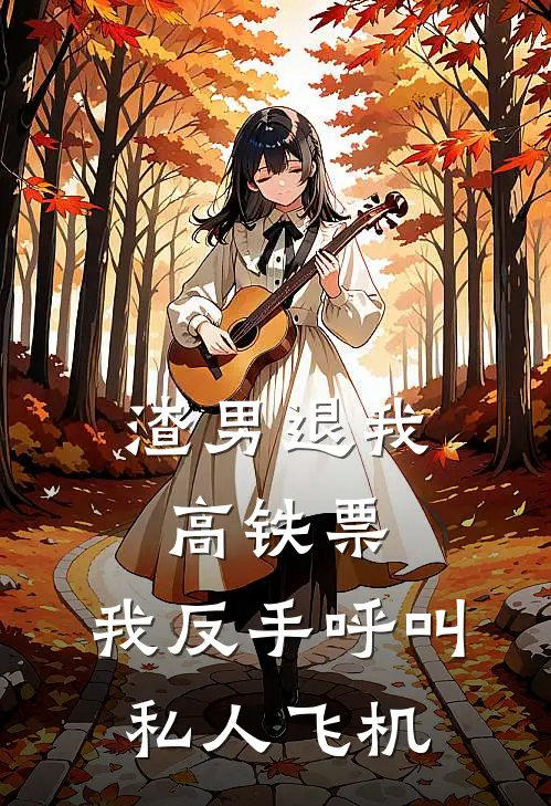 渣男退我高铁票，我反手呼叫私人飞机