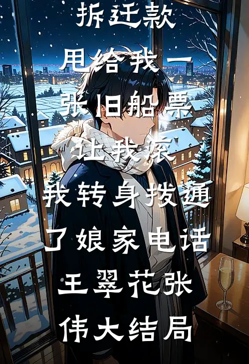 婆婆分完拆迁款，甩给我一张旧船票让我滚，我转身拨通了娘家电话王翠花张伟大结局