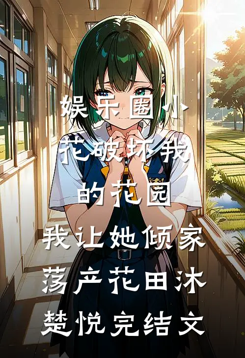 娱乐圈小花破坏我的花园，我让她倾家荡产花田沐楚悦完结文