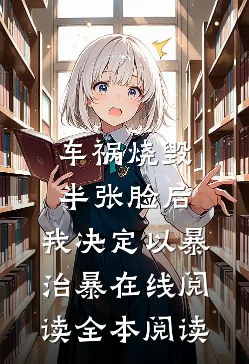 车祸烧毁半张脸后，我决定以暴治暴在线阅读全本阅读