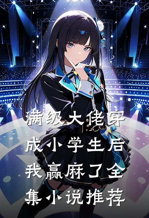 满级大佬穿成小学生后，我赢麻了全集小说推荐