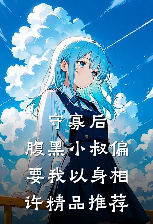 守寡后，腹黑小叔偏要我以身相许精品推荐