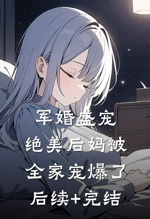 军婚盛宠：绝美后妈被全家宠爆了后续+完结