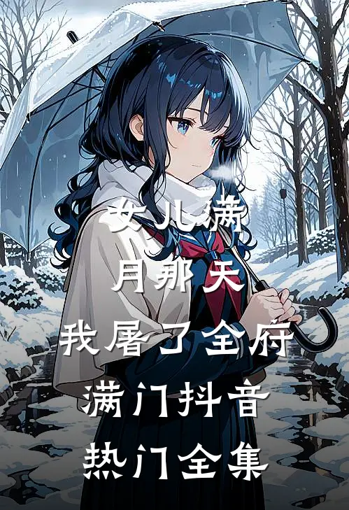 女儿满月那天，我屠了全府满门抖音热门全集